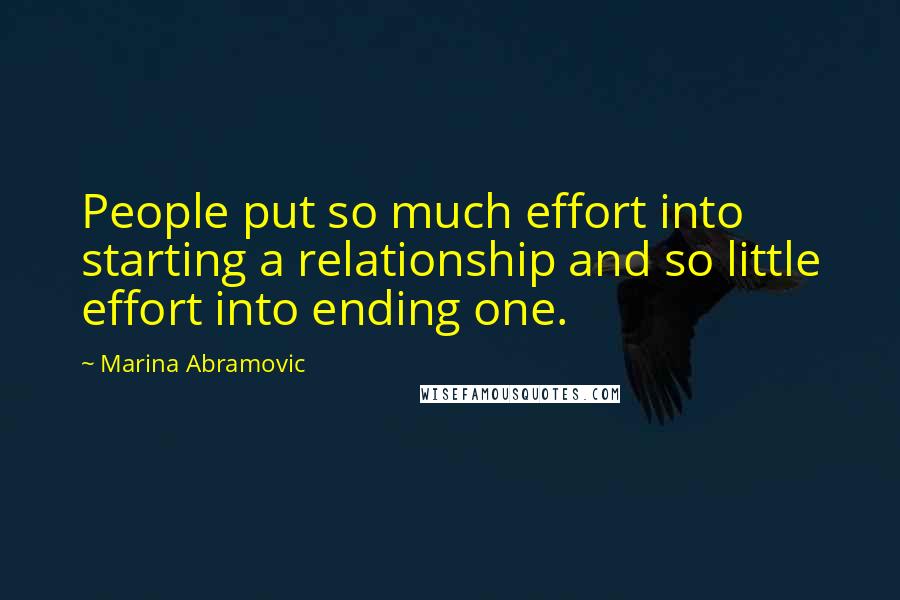 Marina Abramovic Quotes: People put so much effort into starting a relationship and so little effort into ending one.