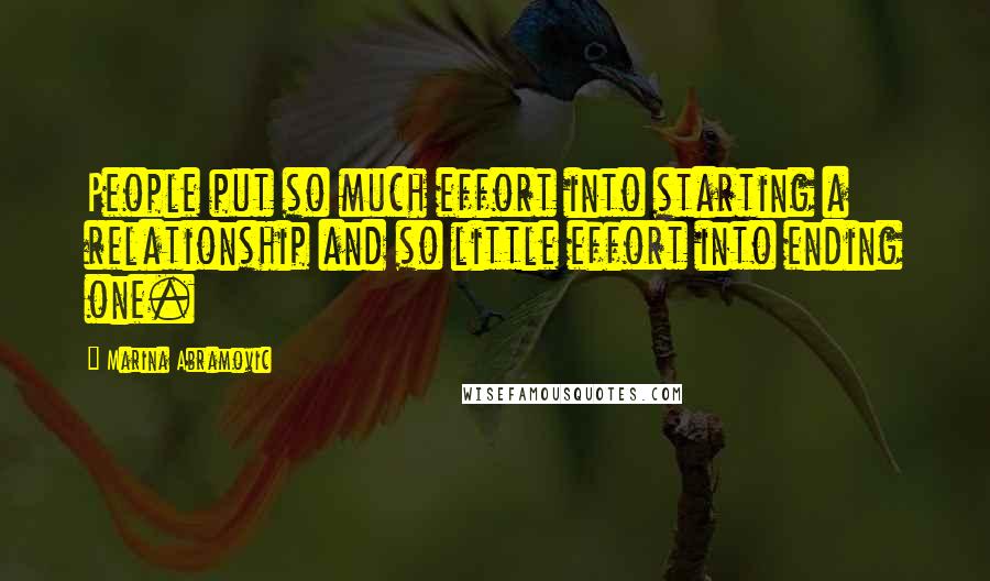 Marina Abramovic Quotes: People put so much effort into starting a relationship and so little effort into ending one.