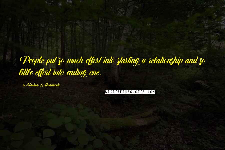 Marina Abramovic Quotes: People put so much effort into starting a relationship and so little effort into ending one.