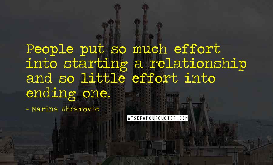 Marina Abramovic Quotes: People put so much effort into starting a relationship and so little effort into ending one.