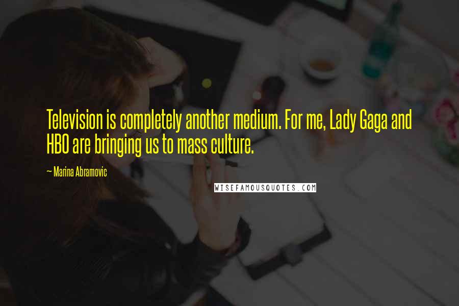 Marina Abramovic Quotes: Television is completely another medium. For me, Lady Gaga and HBO are bringing us to mass culture.