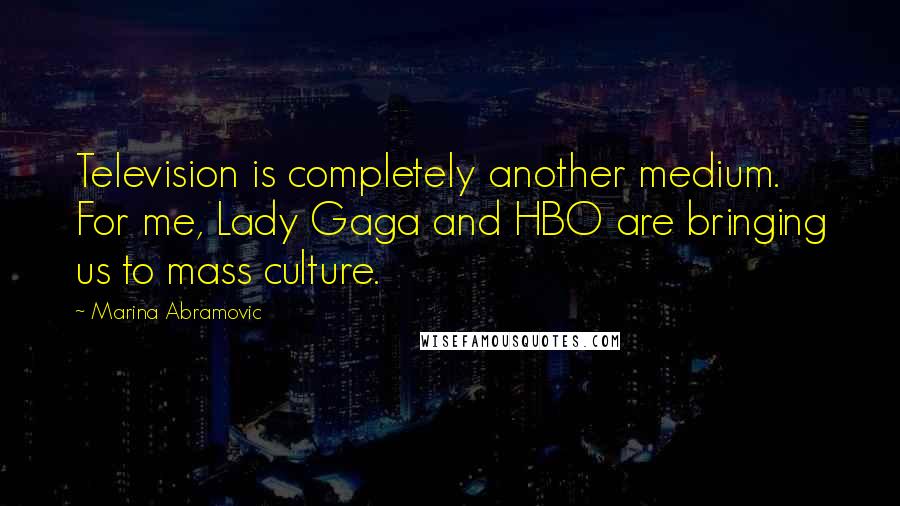 Marina Abramovic Quotes: Television is completely another medium. For me, Lady Gaga and HBO are bringing us to mass culture.
