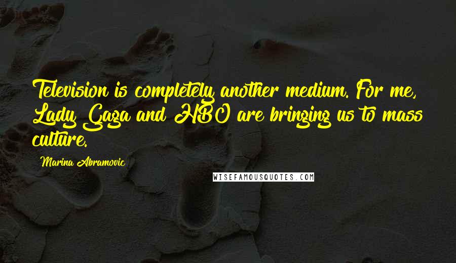 Marina Abramovic Quotes: Television is completely another medium. For me, Lady Gaga and HBO are bringing us to mass culture.