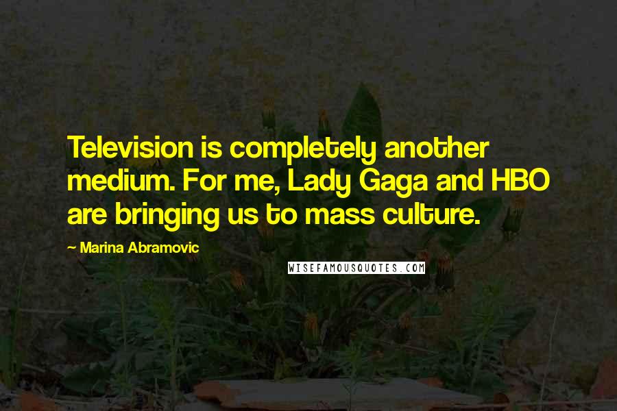 Marina Abramovic Quotes: Television is completely another medium. For me, Lady Gaga and HBO are bringing us to mass culture.