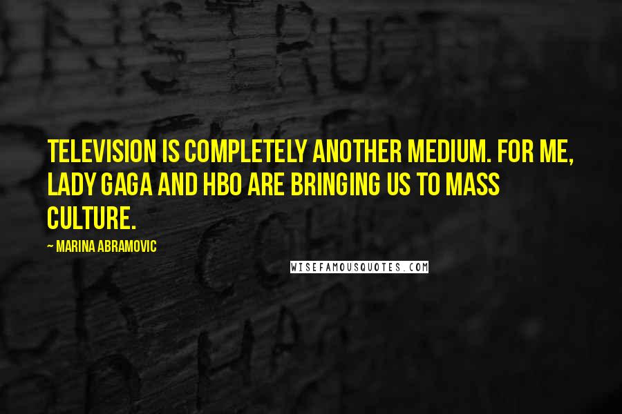 Marina Abramovic Quotes: Television is completely another medium. For me, Lady Gaga and HBO are bringing us to mass culture.
