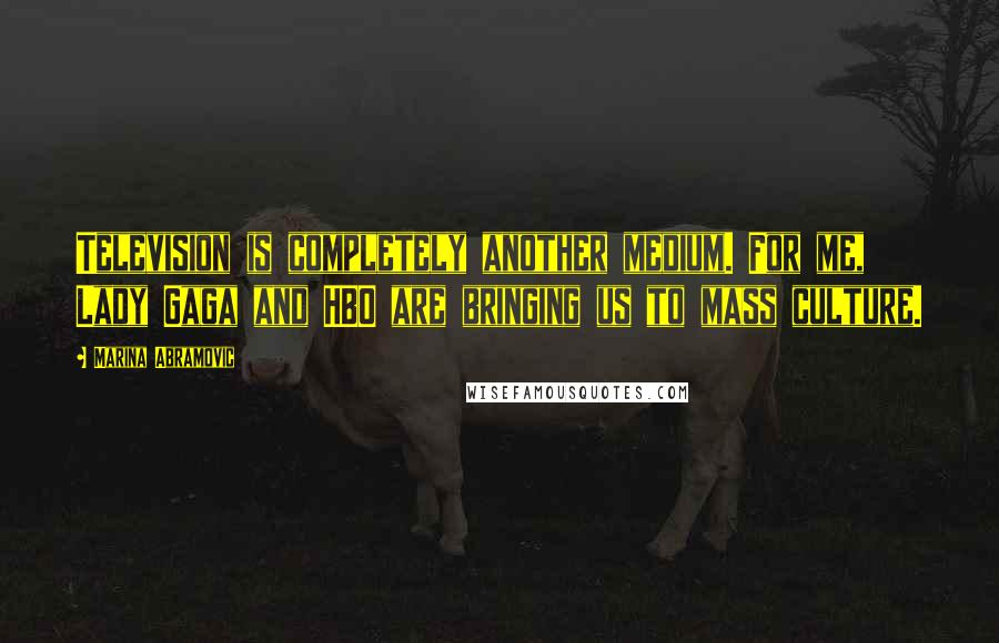Marina Abramovic Quotes: Television is completely another medium. For me, Lady Gaga and HBO are bringing us to mass culture.