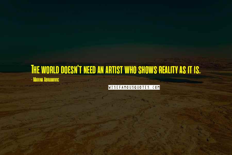 Marina Abramovic Quotes: The world doesn't need an artist who shows reality as it is.