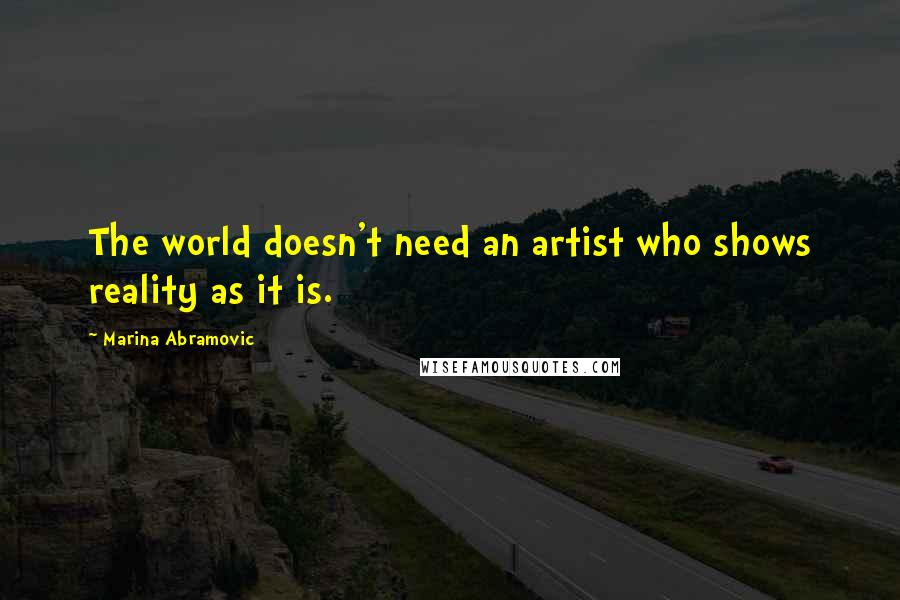 Marina Abramovic Quotes: The world doesn't need an artist who shows reality as it is.