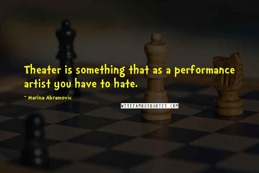 Marina Abramovic Quotes: Theater is something that as a performance artist you have to hate.