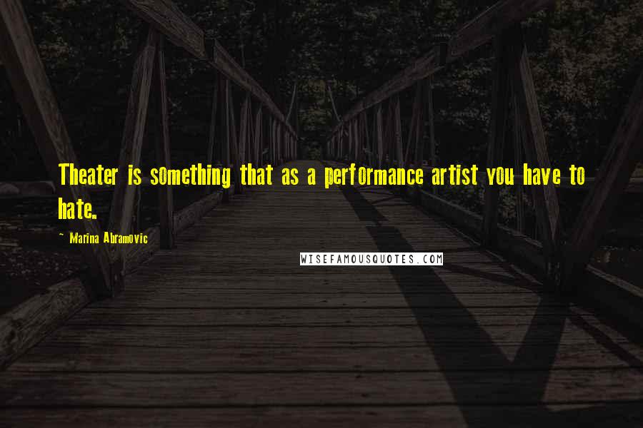 Marina Abramovic Quotes: Theater is something that as a performance artist you have to hate.