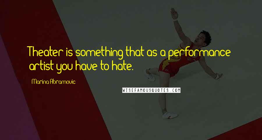 Marina Abramovic Quotes: Theater is something that as a performance artist you have to hate.