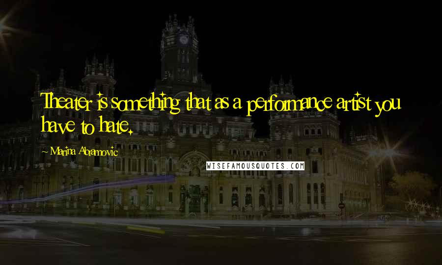 Marina Abramovic Quotes: Theater is something that as a performance artist you have to hate.