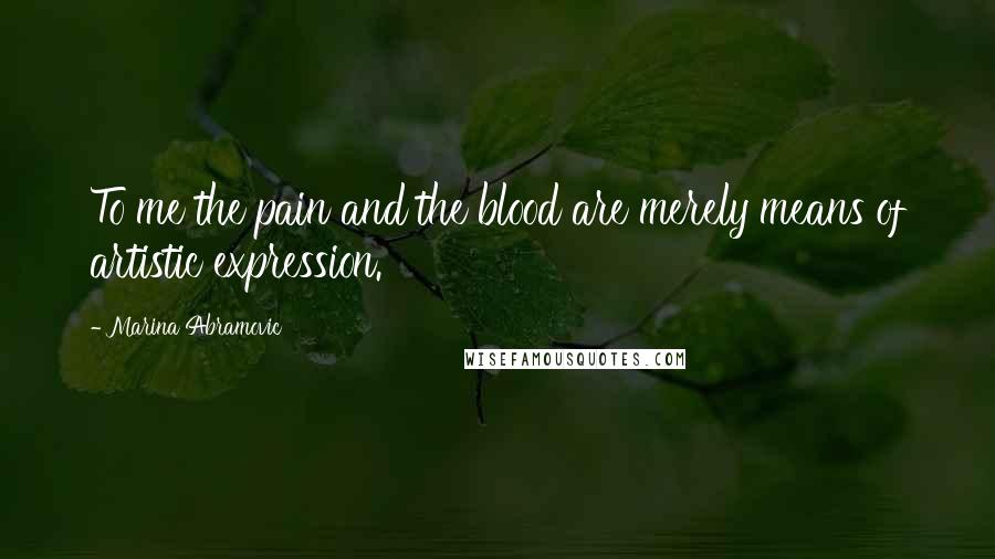 Marina Abramovic Quotes: To me the pain and the blood are merely means of artistic expression.