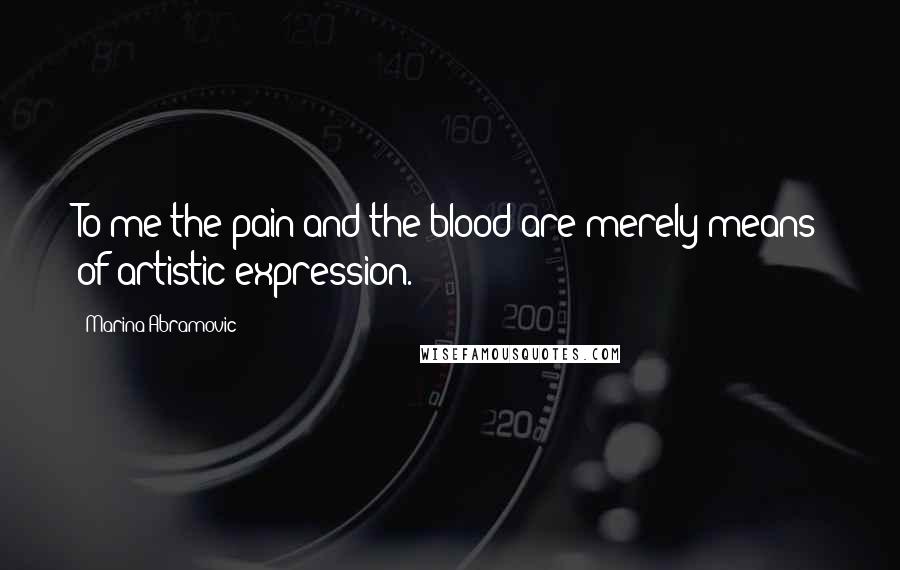 Marina Abramovic Quotes: To me the pain and the blood are merely means of artistic expression.