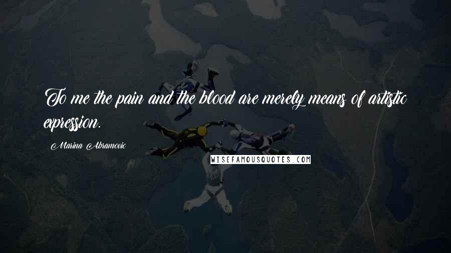 Marina Abramovic Quotes: To me the pain and the blood are merely means of artistic expression.