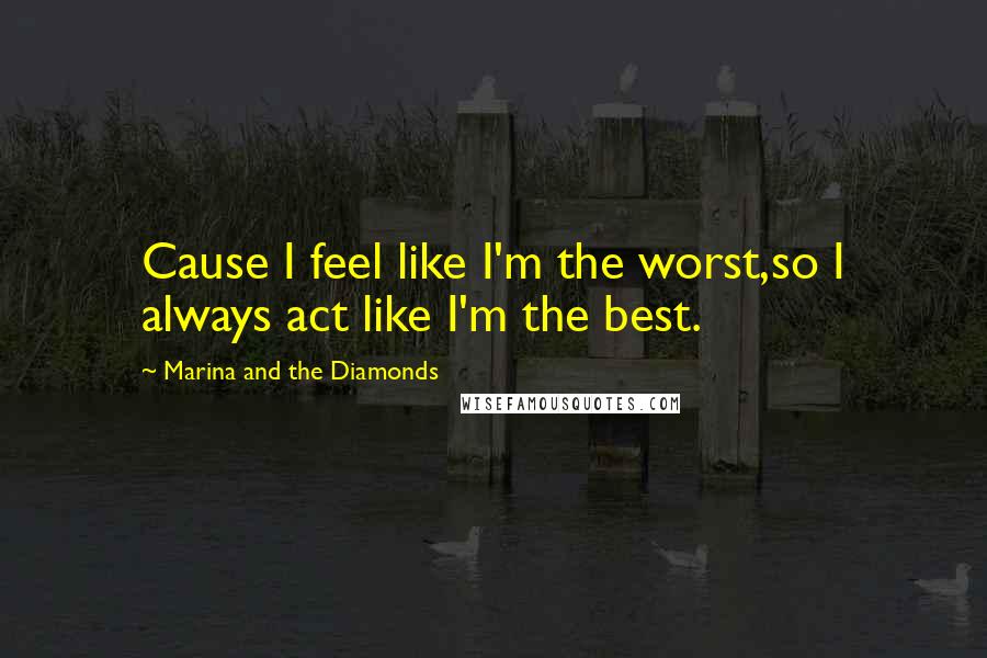 Marina And The Diamonds Quotes: Cause I feel like I'm the worst,so I always act like I'm the best.