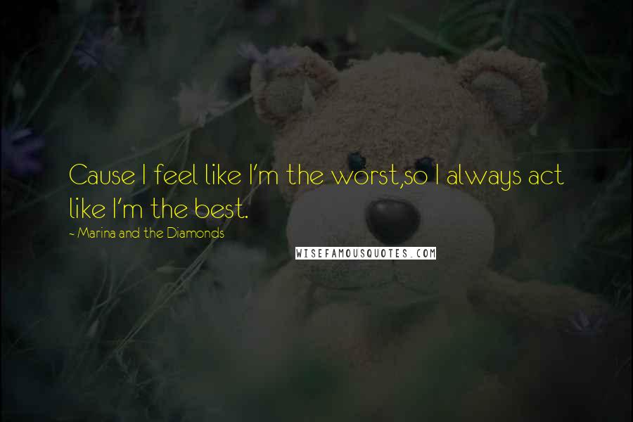 Marina And The Diamonds Quotes: Cause I feel like I'm the worst,so I always act like I'm the best.