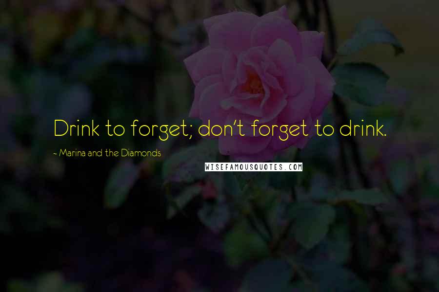 Marina And The Diamonds Quotes: Drink to forget; don't forget to drink.
