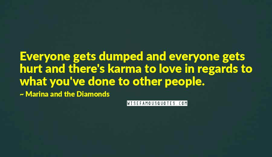 Marina And The Diamonds Quotes: Everyone gets dumped and everyone gets hurt and there's karma to love in regards to what you've done to other people.