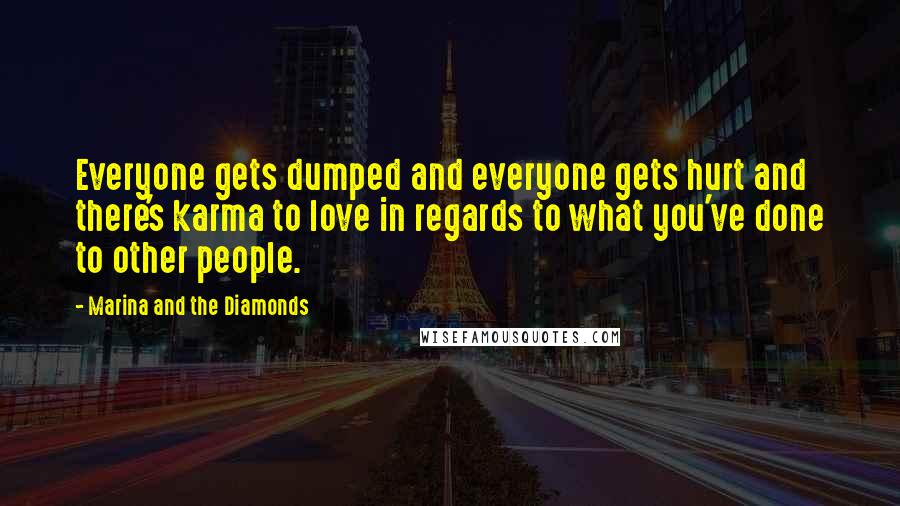 Marina And The Diamonds Quotes: Everyone gets dumped and everyone gets hurt and there's karma to love in regards to what you've done to other people.