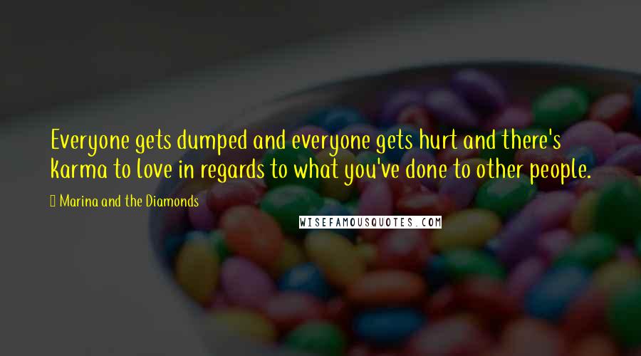 Marina And The Diamonds Quotes: Everyone gets dumped and everyone gets hurt and there's karma to love in regards to what you've done to other people.