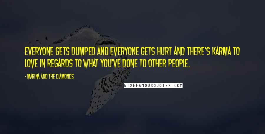 Marina And The Diamonds Quotes: Everyone gets dumped and everyone gets hurt and there's karma to love in regards to what you've done to other people.