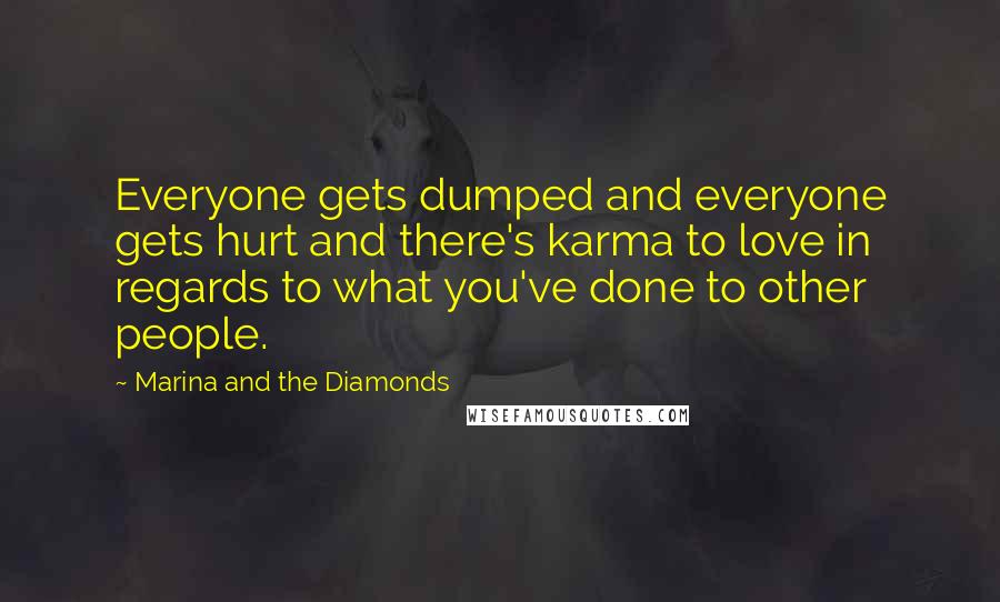 Marina And The Diamonds Quotes: Everyone gets dumped and everyone gets hurt and there's karma to love in regards to what you've done to other people.