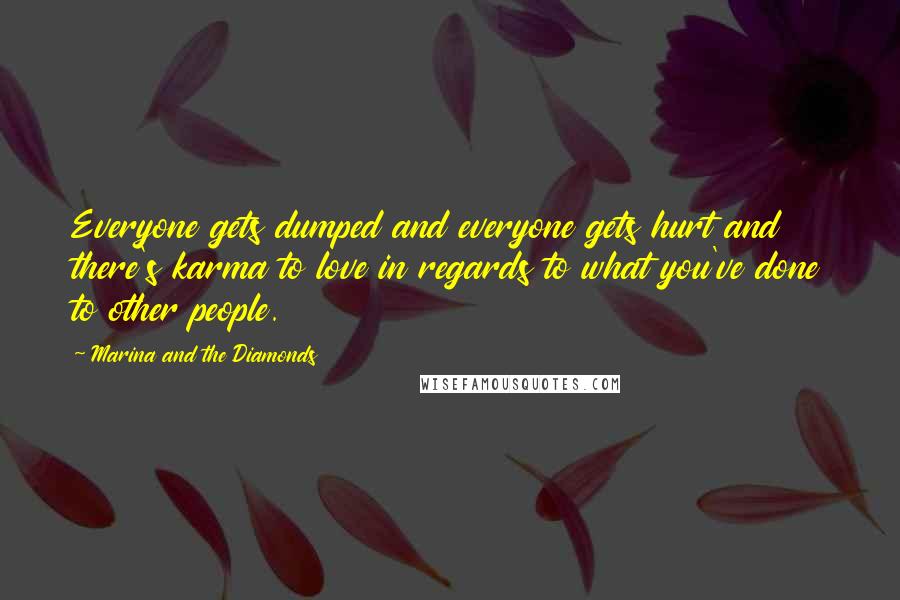 Marina And The Diamonds Quotes: Everyone gets dumped and everyone gets hurt and there's karma to love in regards to what you've done to other people.