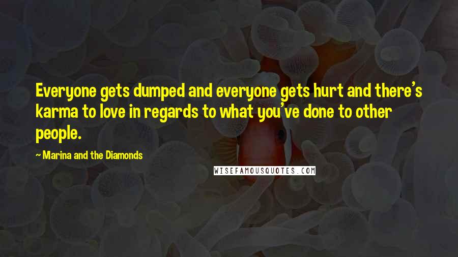 Marina And The Diamonds Quotes: Everyone gets dumped and everyone gets hurt and there's karma to love in regards to what you've done to other people.