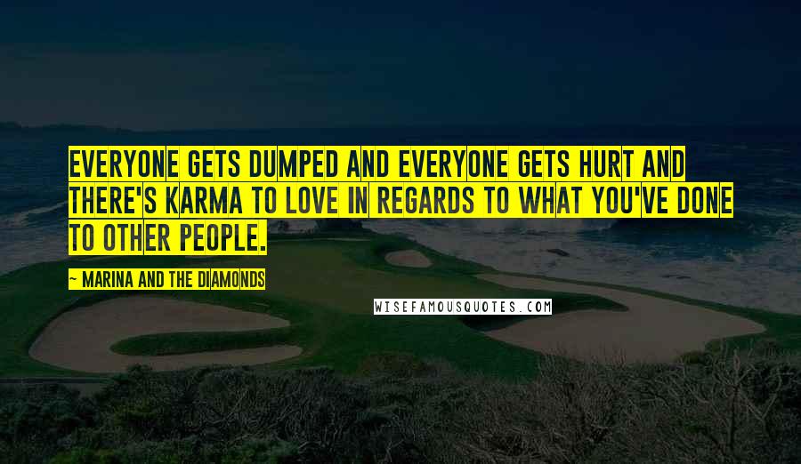 Marina And The Diamonds Quotes: Everyone gets dumped and everyone gets hurt and there's karma to love in regards to what you've done to other people.