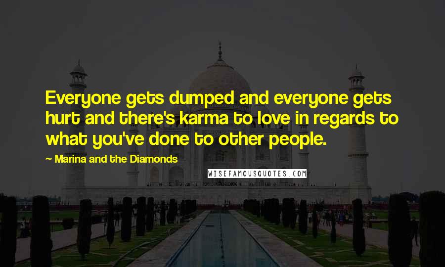 Marina And The Diamonds Quotes: Everyone gets dumped and everyone gets hurt and there's karma to love in regards to what you've done to other people.