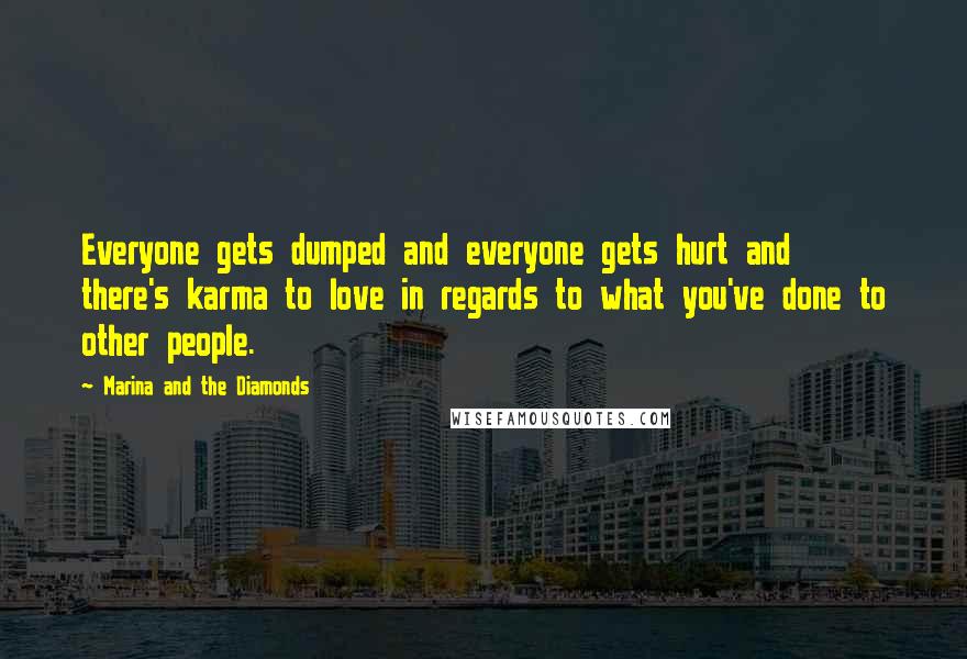 Marina And The Diamonds Quotes: Everyone gets dumped and everyone gets hurt and there's karma to love in regards to what you've done to other people.