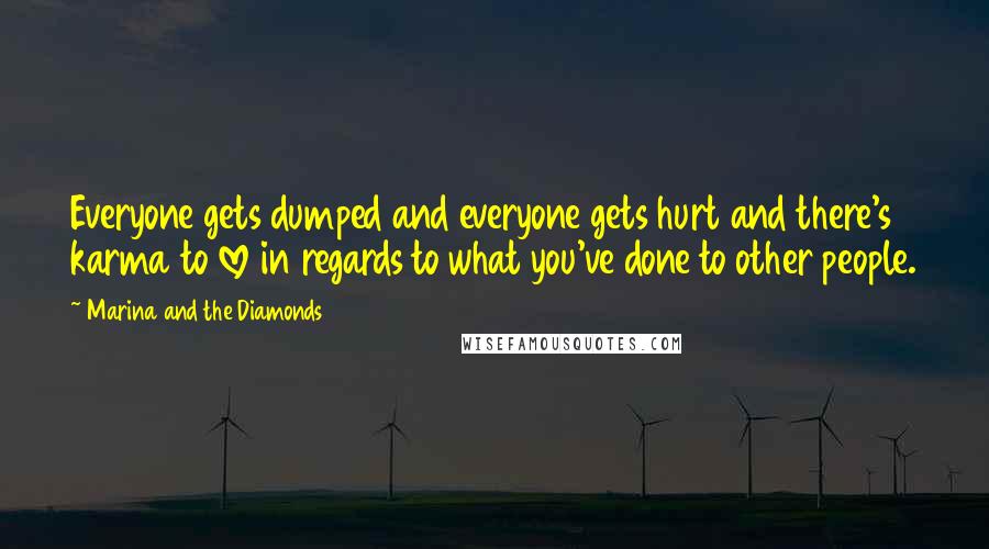 Marina And The Diamonds Quotes: Everyone gets dumped and everyone gets hurt and there's karma to love in regards to what you've done to other people.