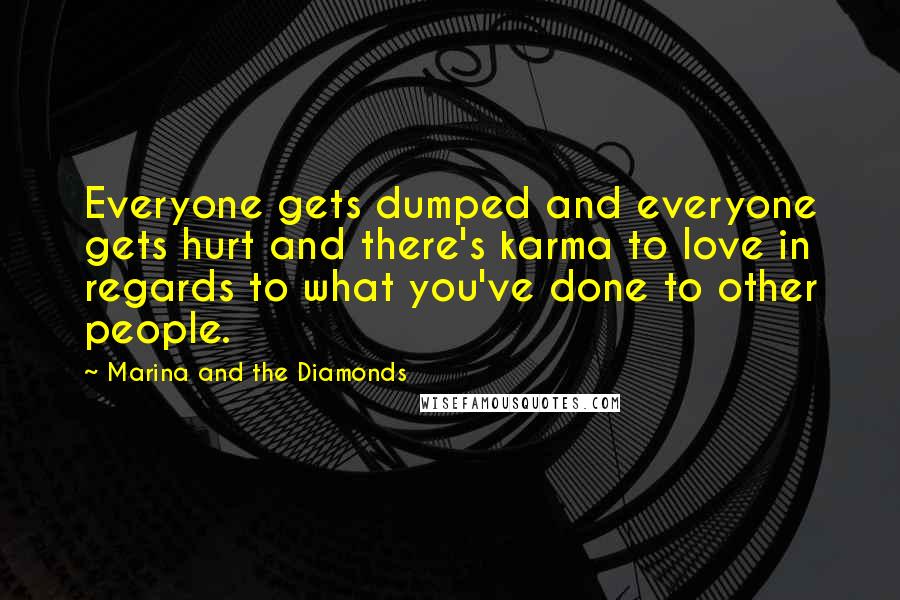 Marina And The Diamonds Quotes: Everyone gets dumped and everyone gets hurt and there's karma to love in regards to what you've done to other people.