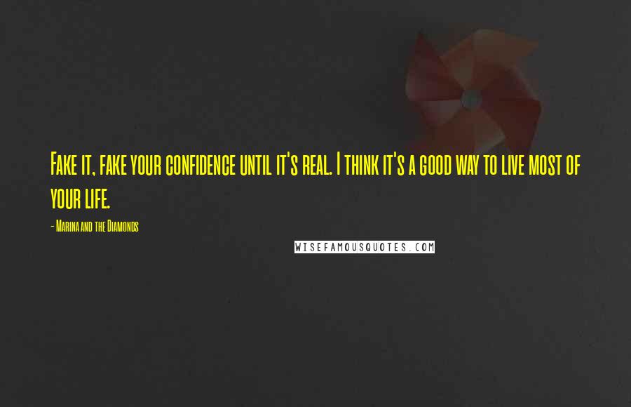 Marina And The Diamonds Quotes: Fake it, fake your confidence until it's real. I think it's a good way to live most of your life.