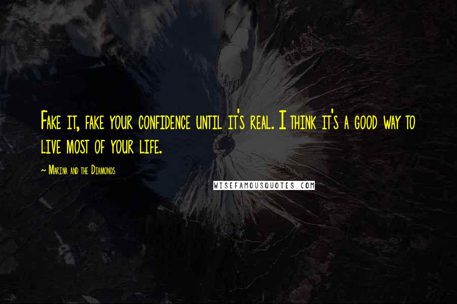 Marina And The Diamonds Quotes: Fake it, fake your confidence until it's real. I think it's a good way to live most of your life.