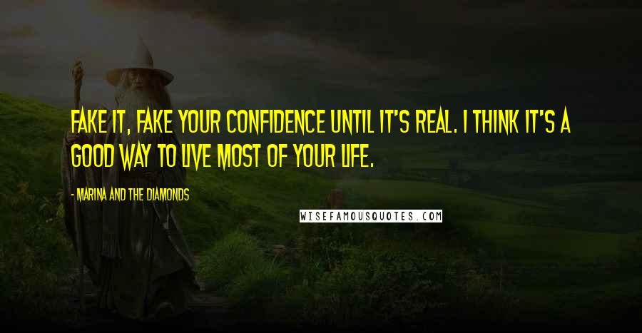 Marina And The Diamonds Quotes: Fake it, fake your confidence until it's real. I think it's a good way to live most of your life.