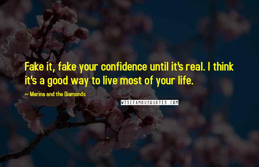 Marina And The Diamonds Quotes: Fake it, fake your confidence until it's real. I think it's a good way to live most of your life.