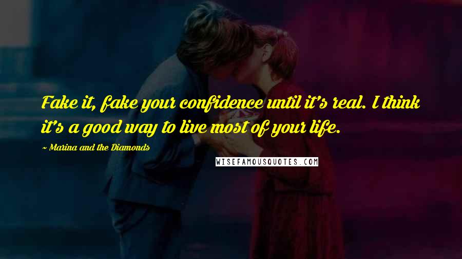 Marina And The Diamonds Quotes: Fake it, fake your confidence until it's real. I think it's a good way to live most of your life.