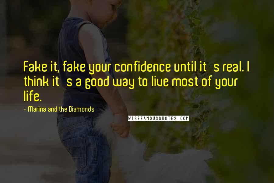 Marina And The Diamonds Quotes: Fake it, fake your confidence until it's real. I think it's a good way to live most of your life.