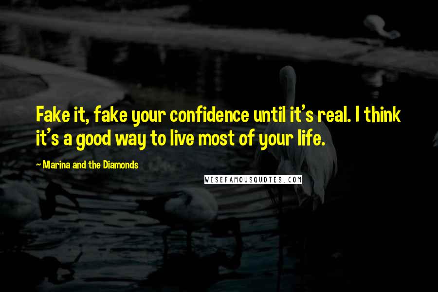 Marina And The Diamonds Quotes: Fake it, fake your confidence until it's real. I think it's a good way to live most of your life.