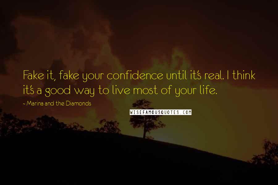 Marina And The Diamonds Quotes: Fake it, fake your confidence until it's real. I think it's a good way to live most of your life.