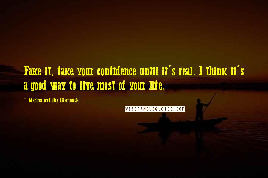 Marina And The Diamonds Quotes: Fake it, fake your confidence until it's real. I think it's a good way to live most of your life.