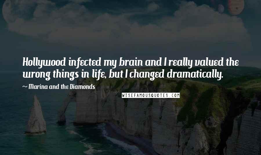 Marina And The Diamonds Quotes: Hollywood infected my brain and I really valued the wrong things in life, but I changed dramatically.