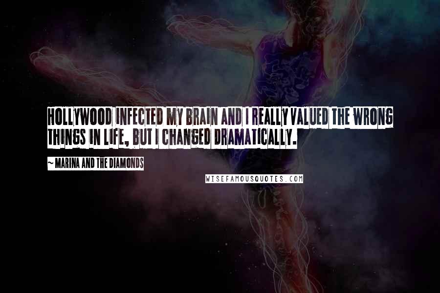 Marina And The Diamonds Quotes: Hollywood infected my brain and I really valued the wrong things in life, but I changed dramatically.