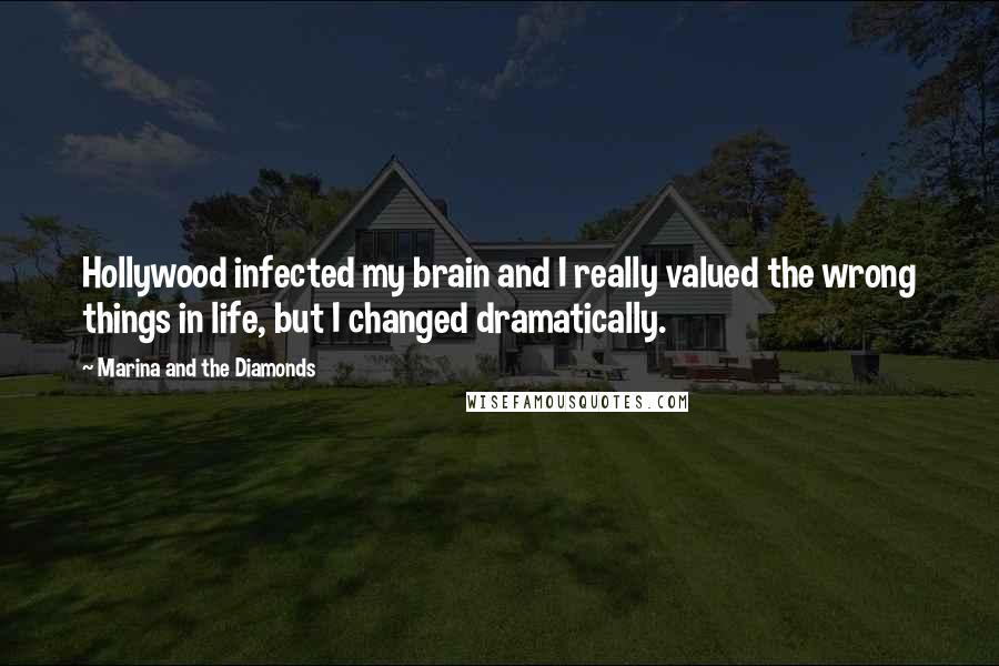 Marina And The Diamonds Quotes: Hollywood infected my brain and I really valued the wrong things in life, but I changed dramatically.