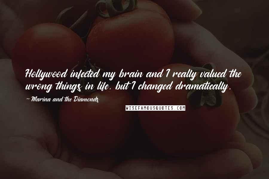 Marina And The Diamonds Quotes: Hollywood infected my brain and I really valued the wrong things in life, but I changed dramatically.