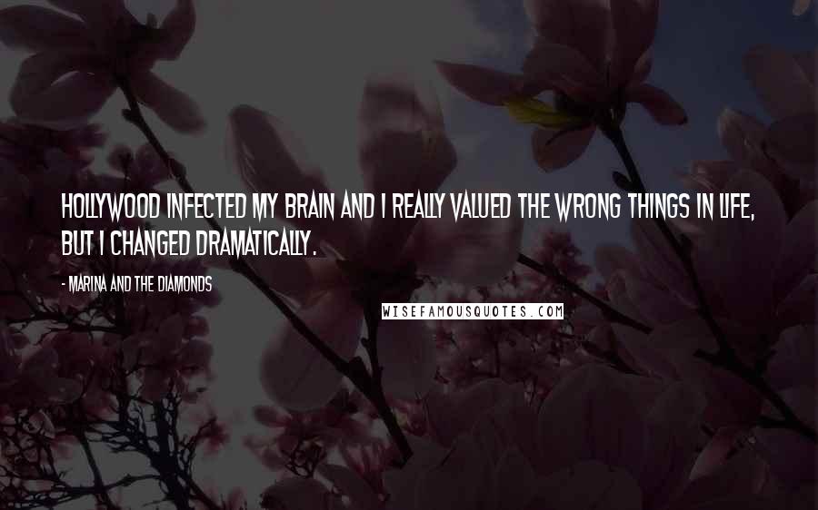 Marina And The Diamonds Quotes: Hollywood infected my brain and I really valued the wrong things in life, but I changed dramatically.