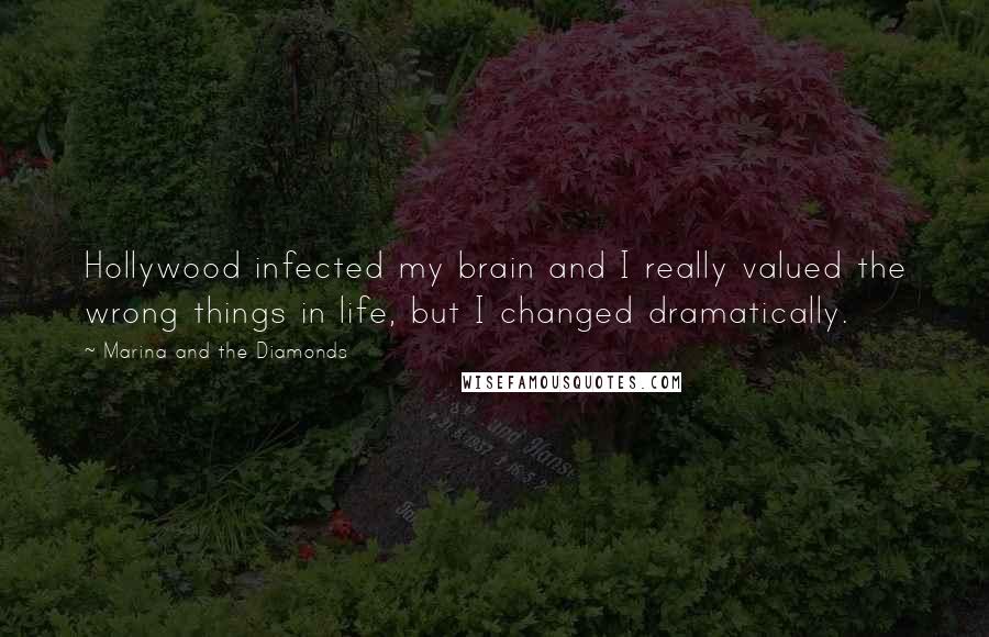 Marina And The Diamonds Quotes: Hollywood infected my brain and I really valued the wrong things in life, but I changed dramatically.