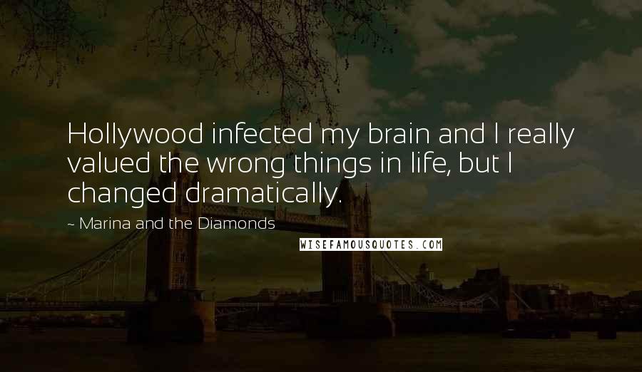 Marina And The Diamonds Quotes: Hollywood infected my brain and I really valued the wrong things in life, but I changed dramatically.